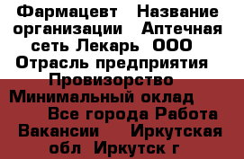 Фармацевт › Название организации ­ Аптечная сеть Лекарь, ООО › Отрасль предприятия ­ Провизорство › Минимальный оклад ­ 27 000 - Все города Работа » Вакансии   . Иркутская обл.,Иркутск г.